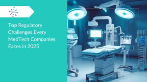 Top Regulatory Challenges MedTech Companies Faces